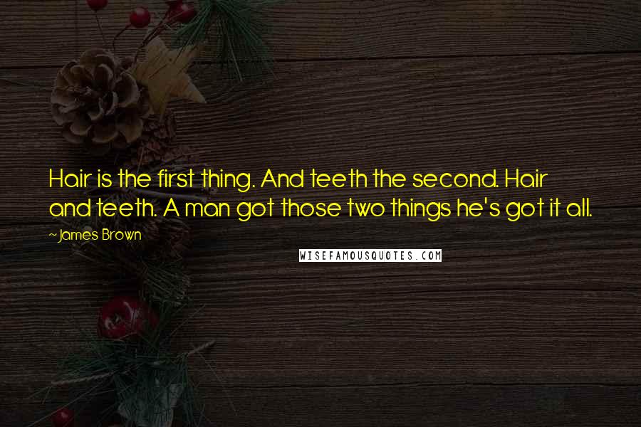 James Brown Quotes: Hair is the first thing. And teeth the second. Hair and teeth. A man got those two things he's got it all.