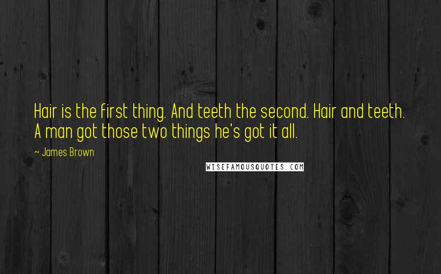 James Brown Quotes: Hair is the first thing. And teeth the second. Hair and teeth. A man got those two things he's got it all.