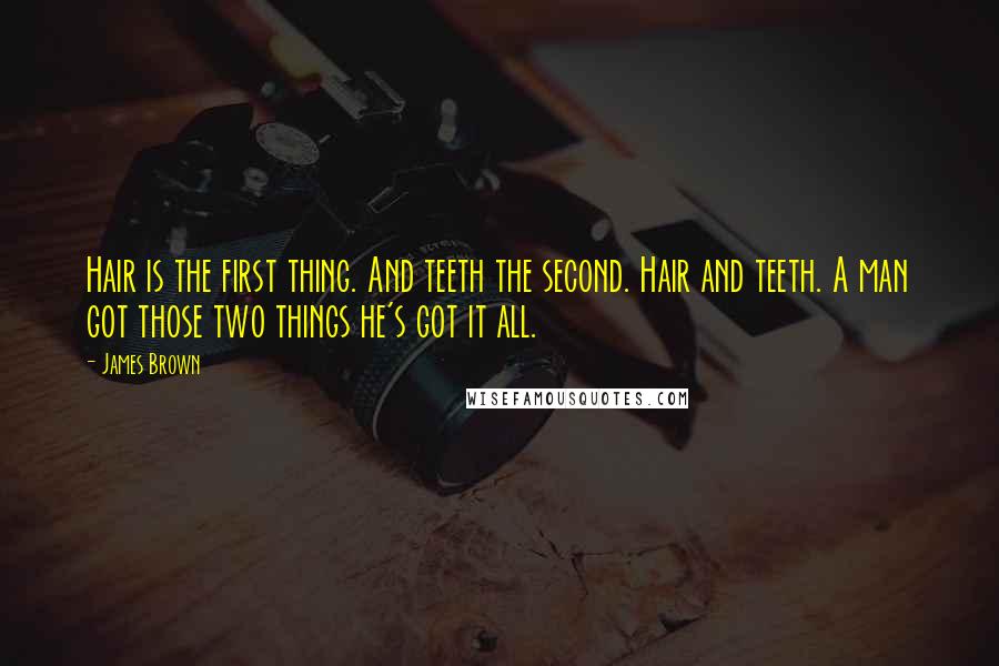 James Brown Quotes: Hair is the first thing. And teeth the second. Hair and teeth. A man got those two things he's got it all.