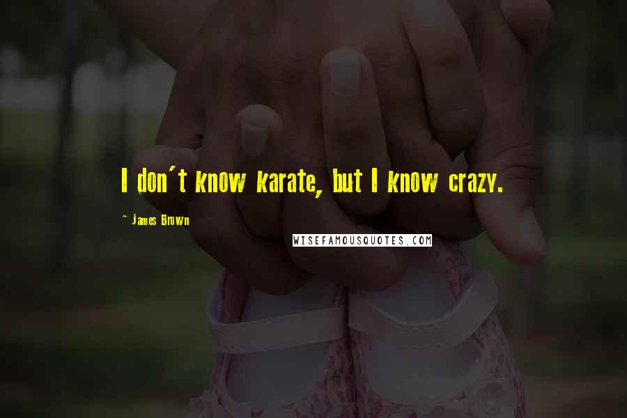 James Brown Quotes: I don't know karate, but I know crazy.