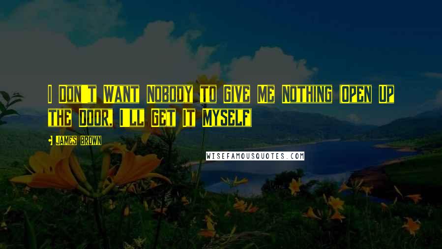 James Brown Quotes: I Don't Want Nobody to Give Me Nothing (Open Up the Door, I'll Get It Myself)