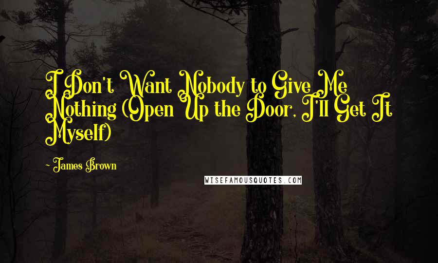 James Brown Quotes: I Don't Want Nobody to Give Me Nothing (Open Up the Door, I'll Get It Myself)