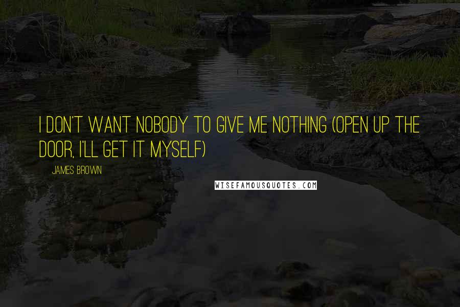 James Brown Quotes: I Don't Want Nobody to Give Me Nothing (Open Up the Door, I'll Get It Myself)