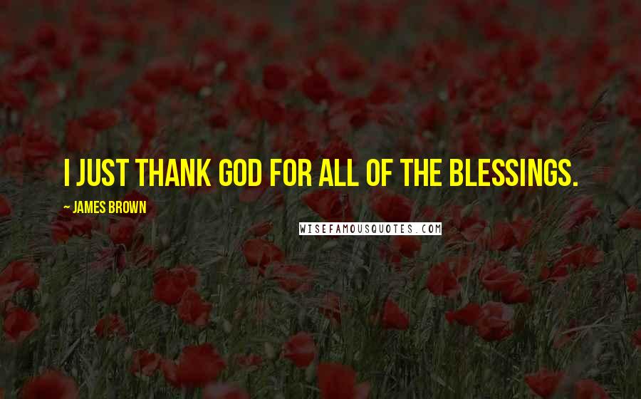 James Brown Quotes: I just thank God for all of the blessings.