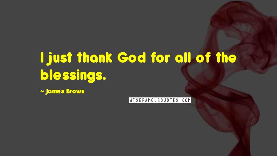 James Brown Quotes: I just thank God for all of the blessings.