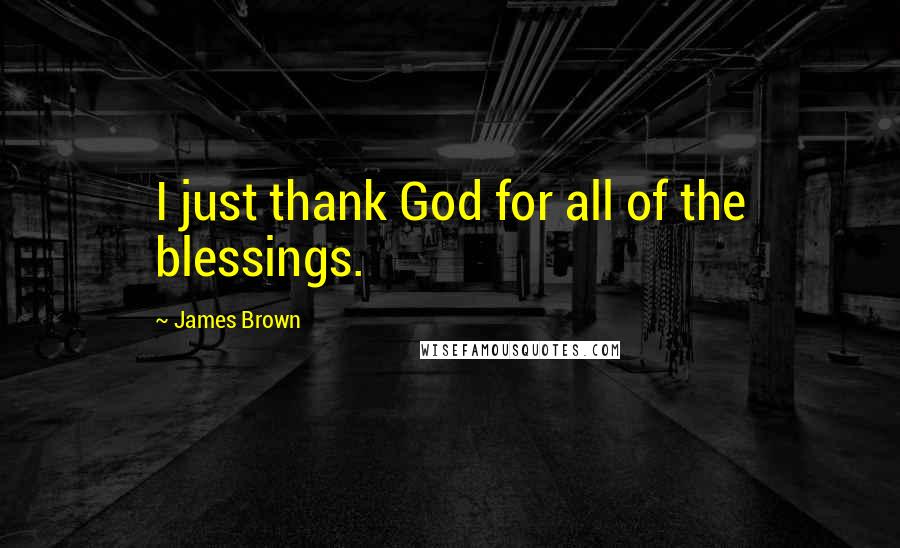 James Brown Quotes: I just thank God for all of the blessings.