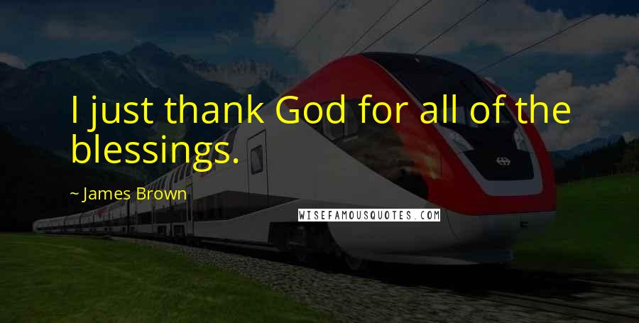 James Brown Quotes: I just thank God for all of the blessings.