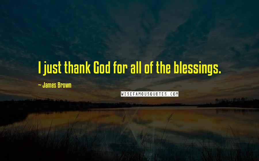 James Brown Quotes: I just thank God for all of the blessings.
