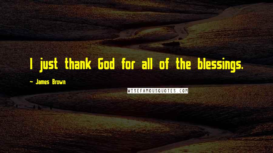 James Brown Quotes: I just thank God for all of the blessings.