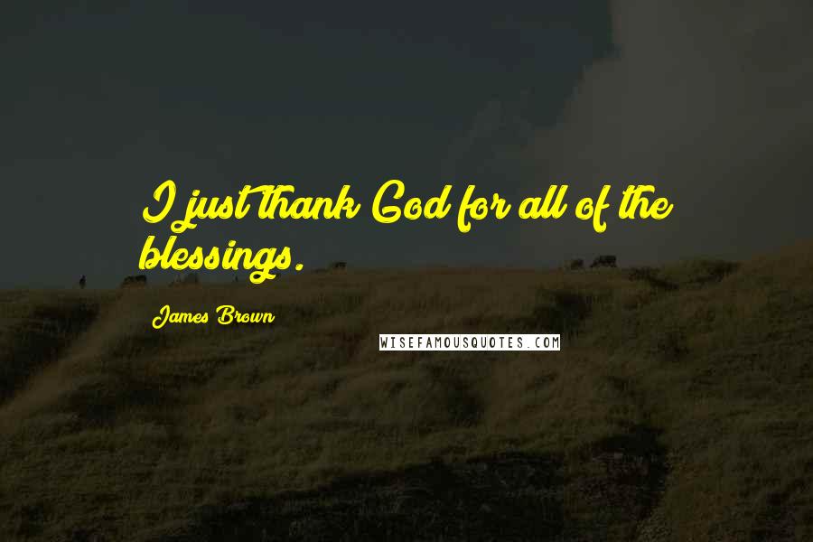 James Brown Quotes: I just thank God for all of the blessings.