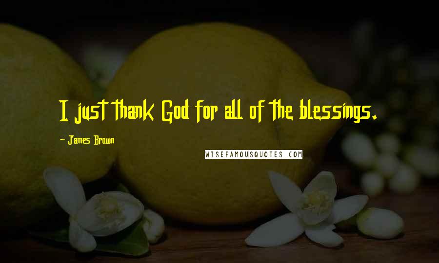 James Brown Quotes: I just thank God for all of the blessings.