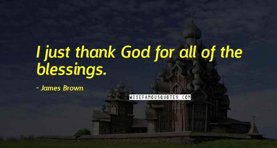 James Brown Quotes: I just thank God for all of the blessings.
