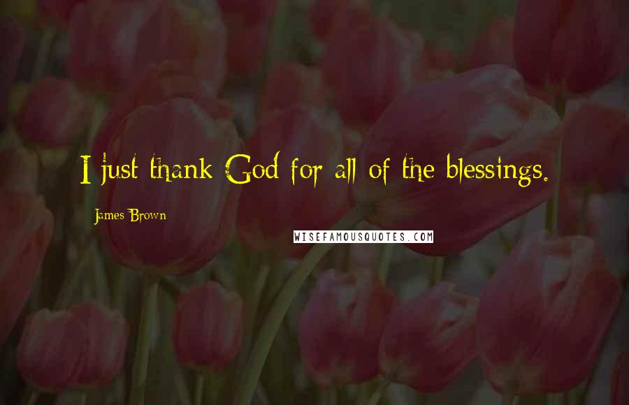 James Brown Quotes: I just thank God for all of the blessings.