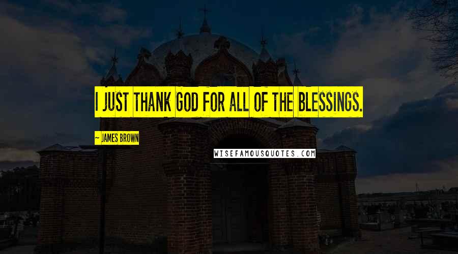 James Brown Quotes: I just thank God for all of the blessings.
