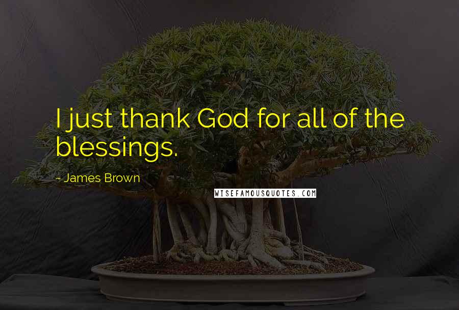 James Brown Quotes: I just thank God for all of the blessings.