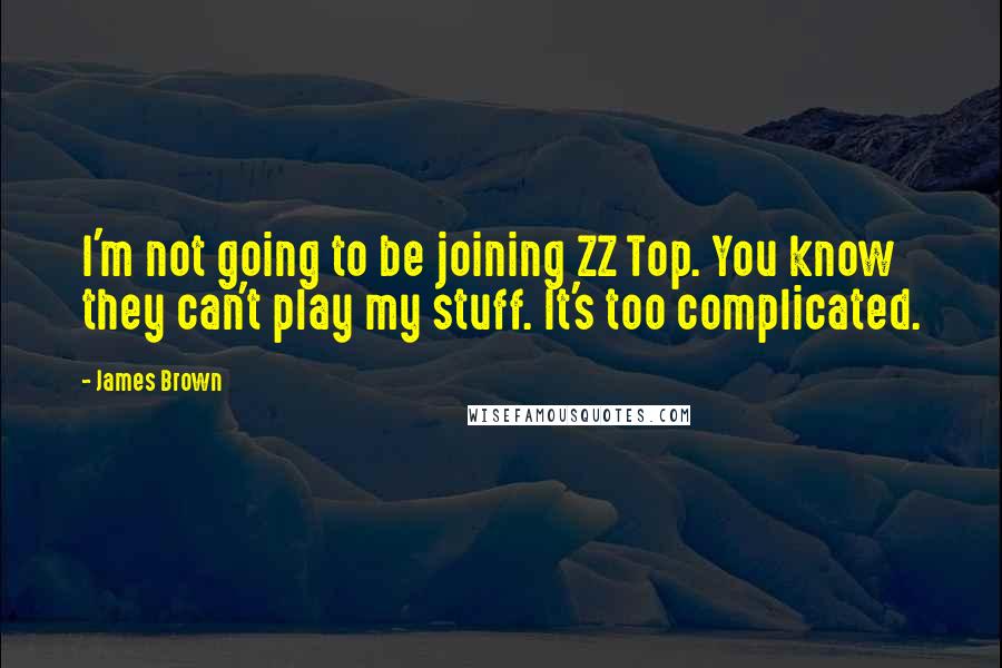 James Brown Quotes: I'm not going to be joining ZZ Top. You know they can't play my stuff. It's too complicated.