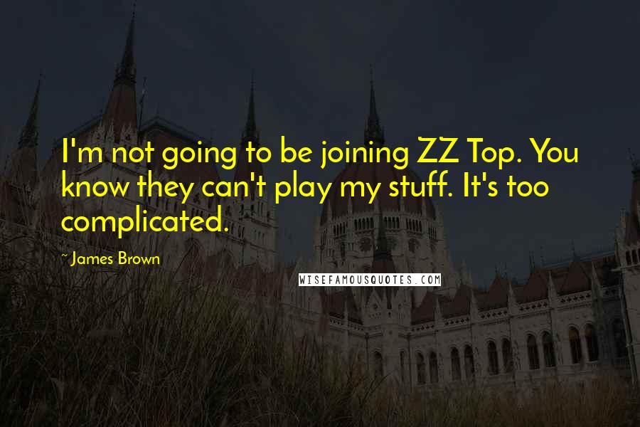 James Brown Quotes: I'm not going to be joining ZZ Top. You know they can't play my stuff. It's too complicated.