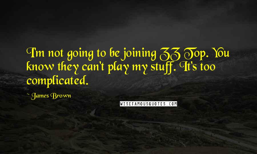 James Brown Quotes: I'm not going to be joining ZZ Top. You know they can't play my stuff. It's too complicated.