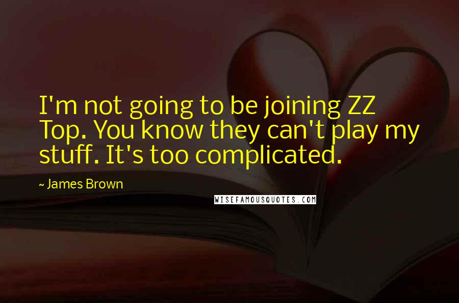 James Brown Quotes: I'm not going to be joining ZZ Top. You know they can't play my stuff. It's too complicated.