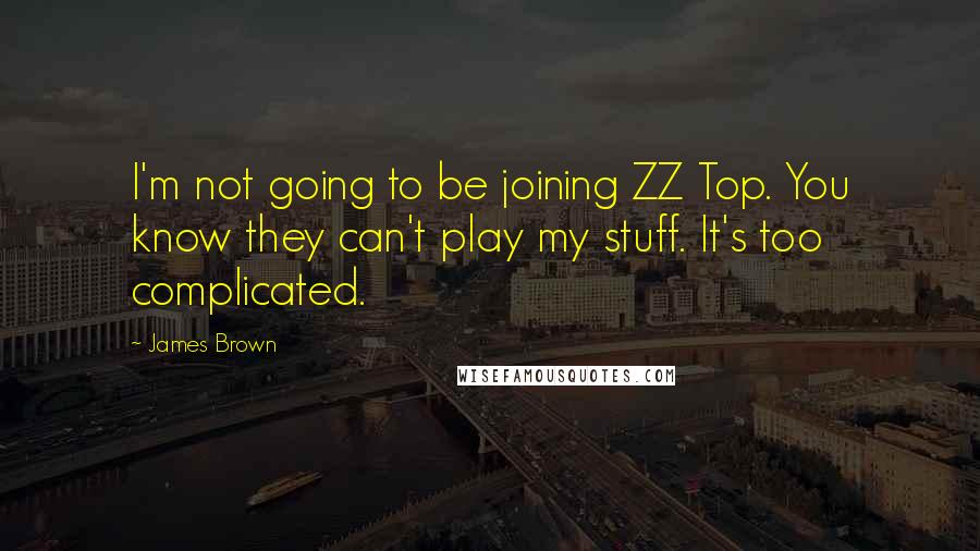 James Brown Quotes: I'm not going to be joining ZZ Top. You know they can't play my stuff. It's too complicated.