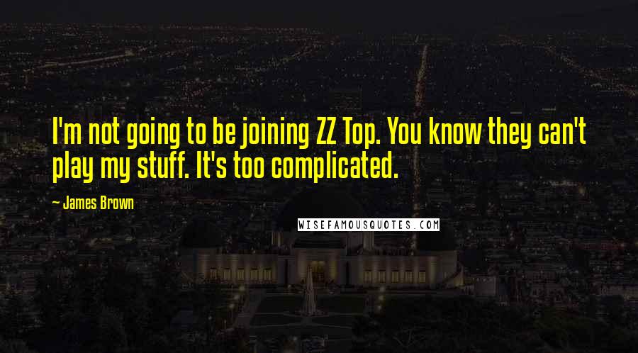 James Brown Quotes: I'm not going to be joining ZZ Top. You know they can't play my stuff. It's too complicated.