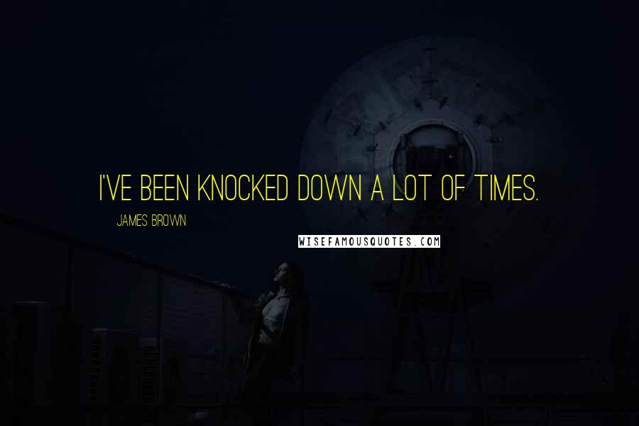 James Brown Quotes: I've been knocked down a lot of times.