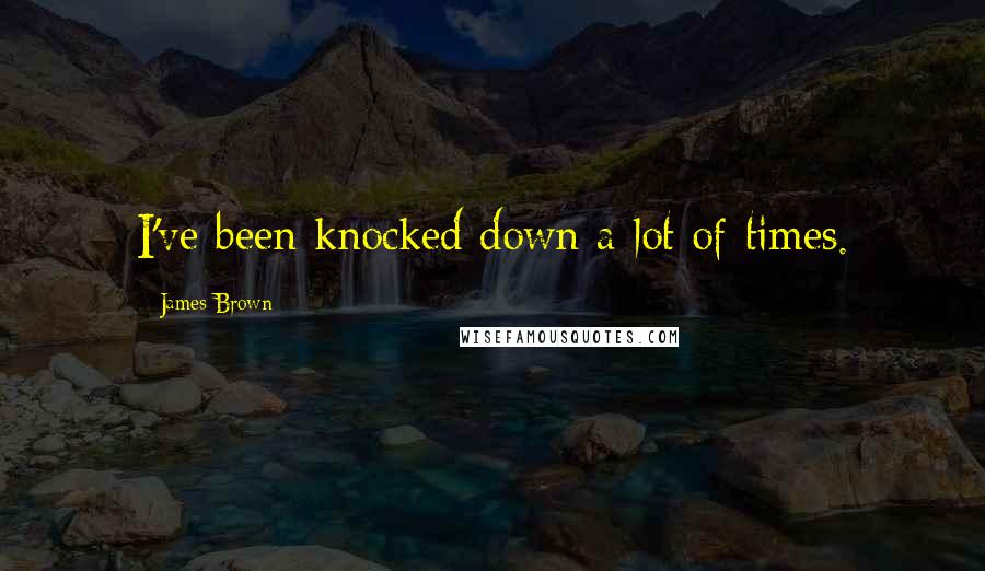 James Brown Quotes: I've been knocked down a lot of times.