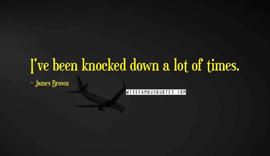 James Brown Quotes: I've been knocked down a lot of times.