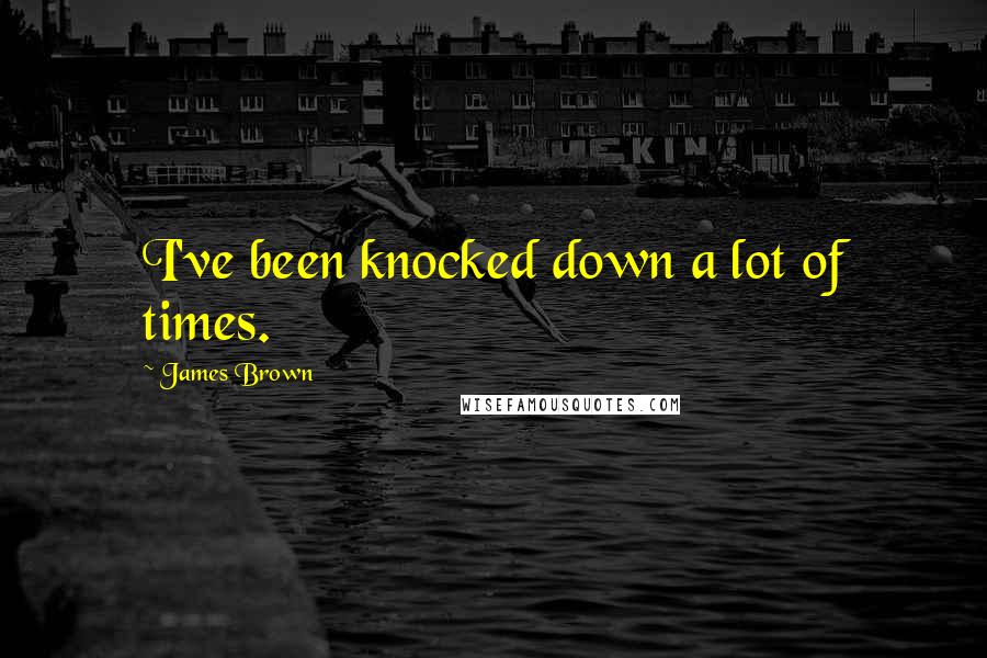 James Brown Quotes: I've been knocked down a lot of times.