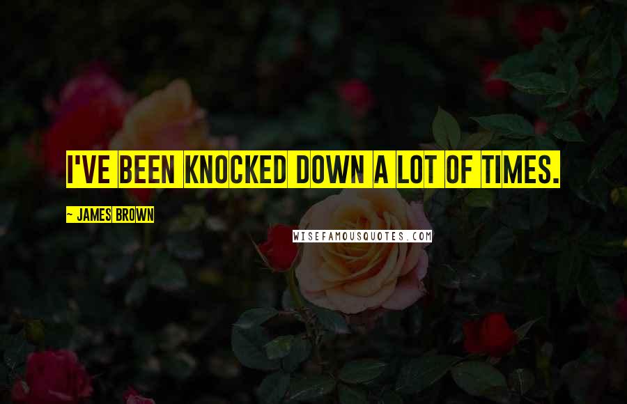 James Brown Quotes: I've been knocked down a lot of times.