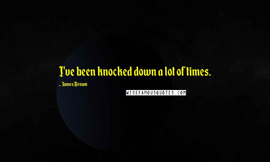 James Brown Quotes: I've been knocked down a lot of times.