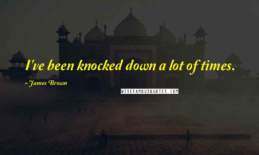 James Brown Quotes: I've been knocked down a lot of times.