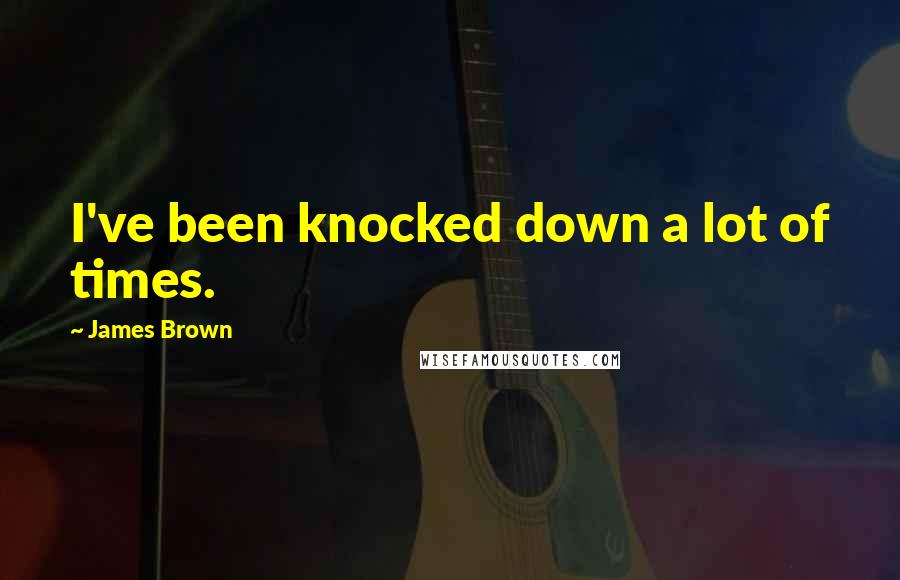 James Brown Quotes: I've been knocked down a lot of times.