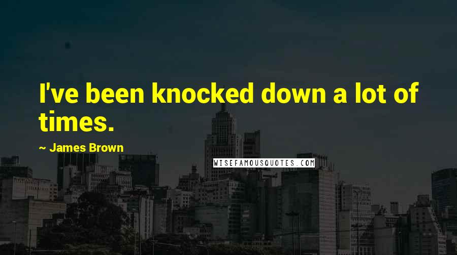 James Brown Quotes: I've been knocked down a lot of times.