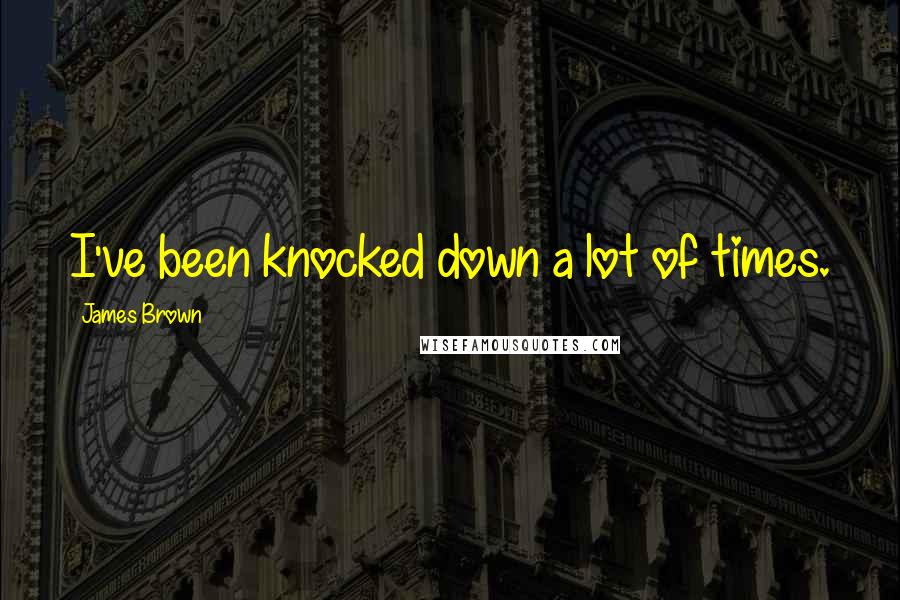 James Brown Quotes: I've been knocked down a lot of times.