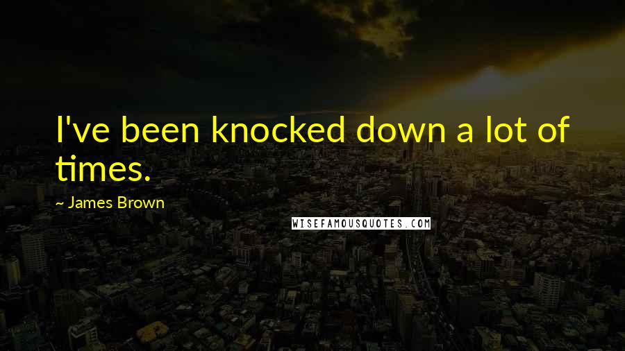 James Brown Quotes: I've been knocked down a lot of times.