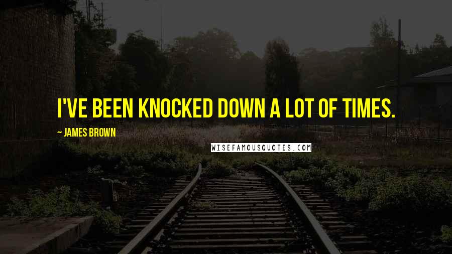 James Brown Quotes: I've been knocked down a lot of times.