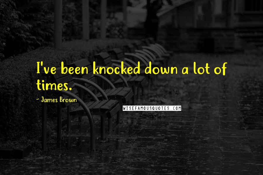 James Brown Quotes: I've been knocked down a lot of times.