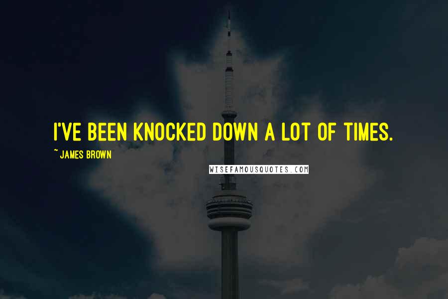 James Brown Quotes: I've been knocked down a lot of times.