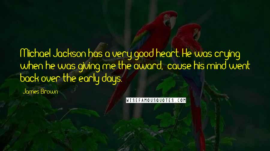 James Brown Quotes: Michael Jackson has a very good heart. He was crying when he was giving me the award, 'cause his mind went back over the early days.