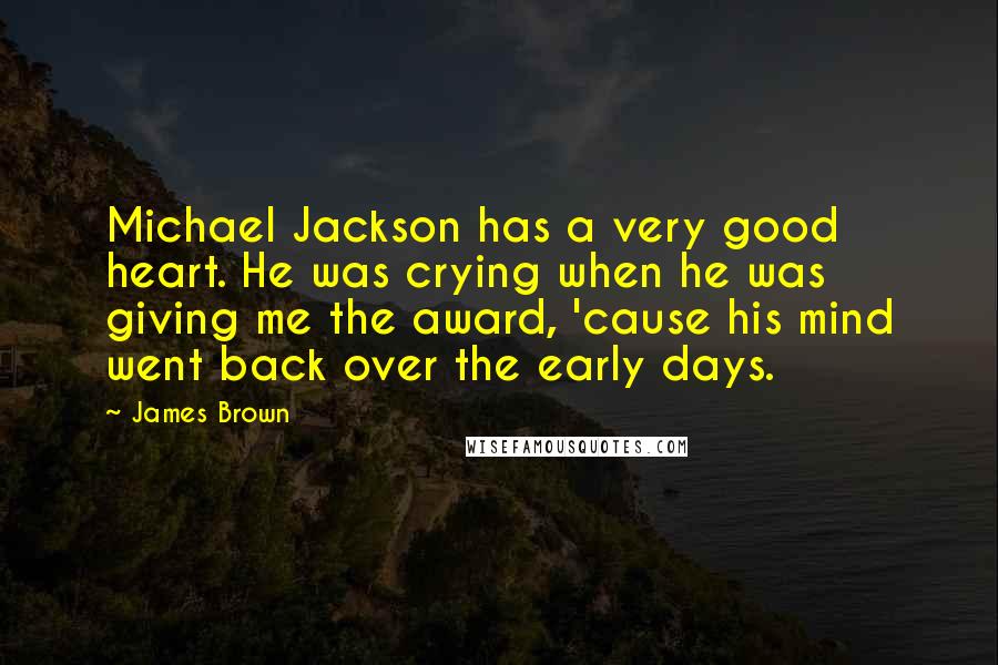 James Brown Quotes: Michael Jackson has a very good heart. He was crying when he was giving me the award, 'cause his mind went back over the early days.