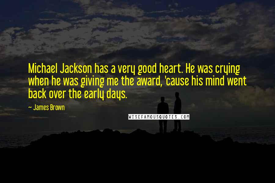 James Brown Quotes: Michael Jackson has a very good heart. He was crying when he was giving me the award, 'cause his mind went back over the early days.