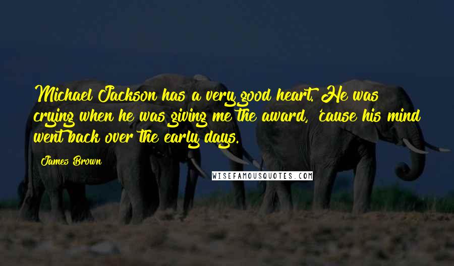James Brown Quotes: Michael Jackson has a very good heart. He was crying when he was giving me the award, 'cause his mind went back over the early days.