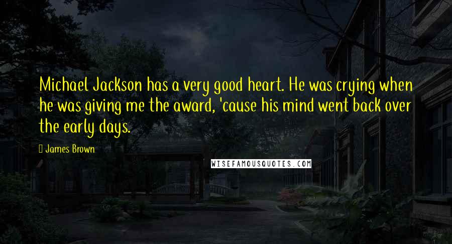 James Brown Quotes: Michael Jackson has a very good heart. He was crying when he was giving me the award, 'cause his mind went back over the early days.