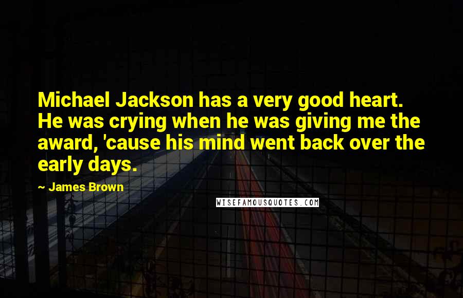 James Brown Quotes: Michael Jackson has a very good heart. He was crying when he was giving me the award, 'cause his mind went back over the early days.