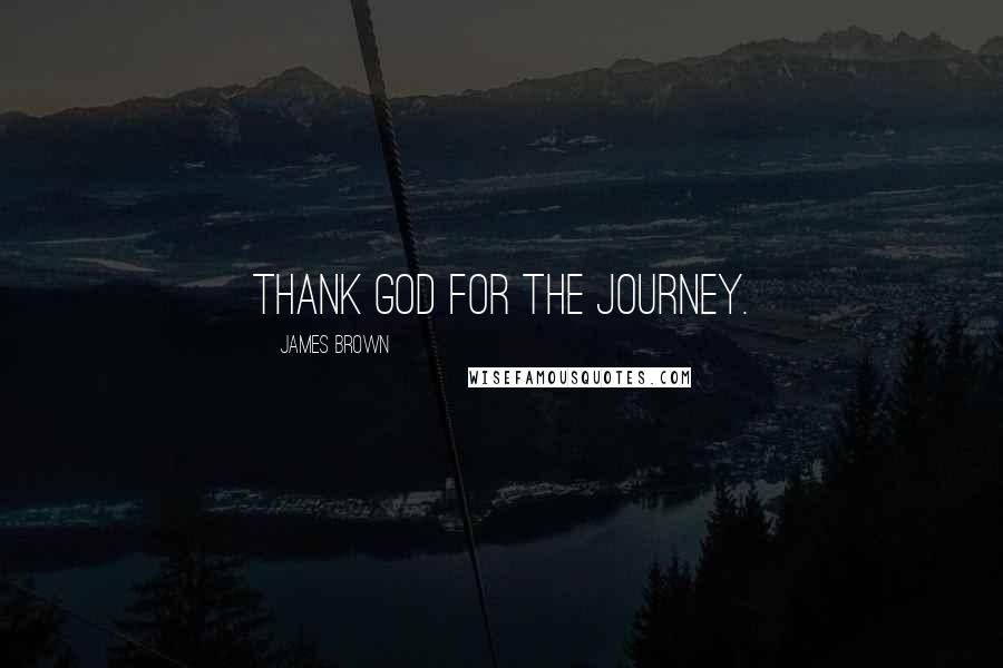 James Brown Quotes: Thank God for the journey.
