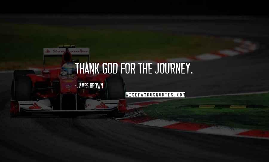 James Brown Quotes: Thank God for the journey.