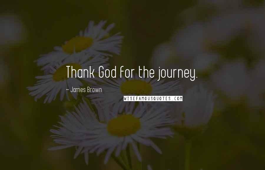 James Brown Quotes: Thank God for the journey.