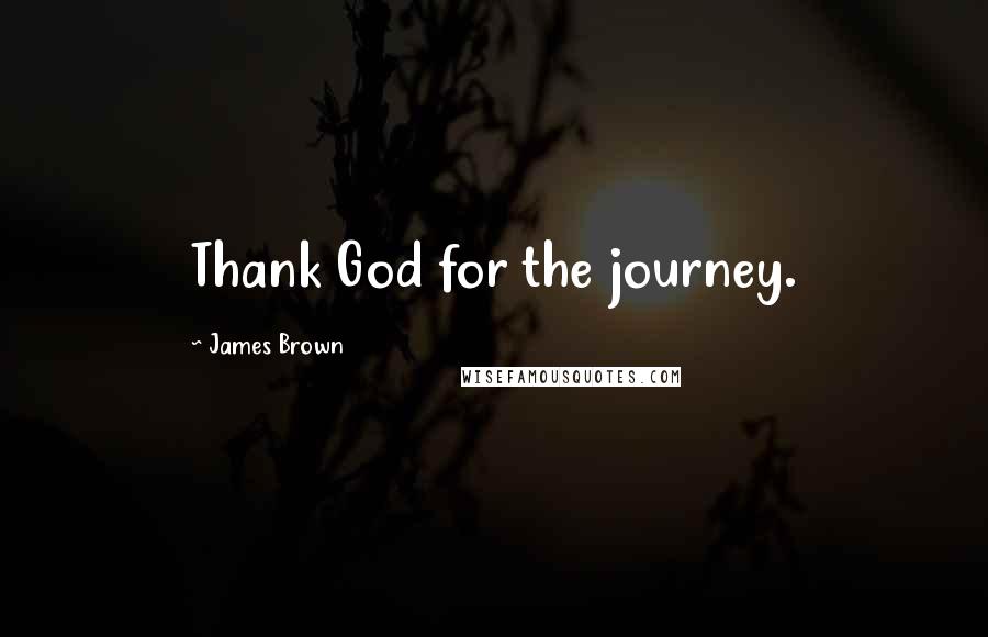 James Brown Quotes: Thank God for the journey.