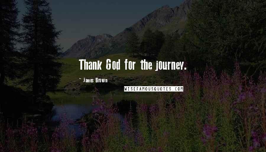 James Brown Quotes: Thank God for the journey.